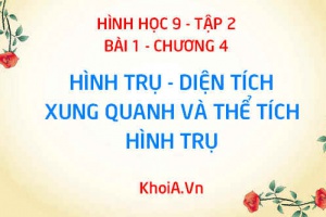 Hình trụ là gì? Công thức tính diện tích xung quanh và công thức tính thể tích của hình trụ - Hình học 9 bài 1 tập 2 chương 4